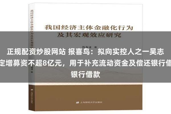 正规配资炒股网站 报喜鸟：拟向实控人之一吴志泽定增募资不超8亿元，用于补充流动资金及偿还银行借款