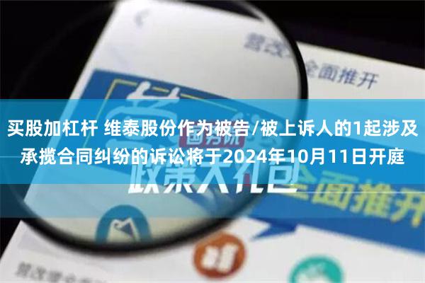 买股加杠杆 维泰股份作为被告/被上诉人的1起涉及承揽合同纠纷的诉讼将于2024年10月11日开庭