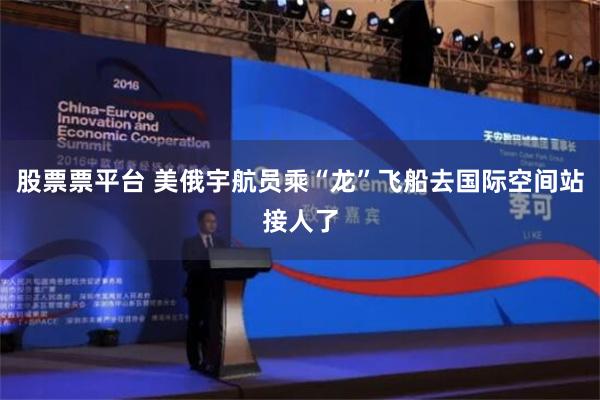 股票票平台 美俄宇航员乘“龙”飞船去国际空间站接人了