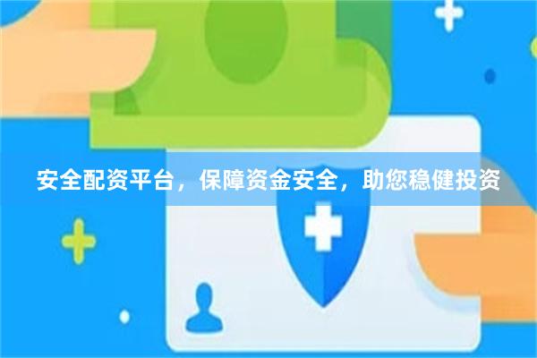安全配资平台，保障资金安全，助您稳健投资