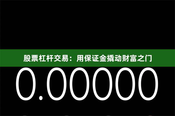 股票杠杆交易：用保证金撬动财富之门
