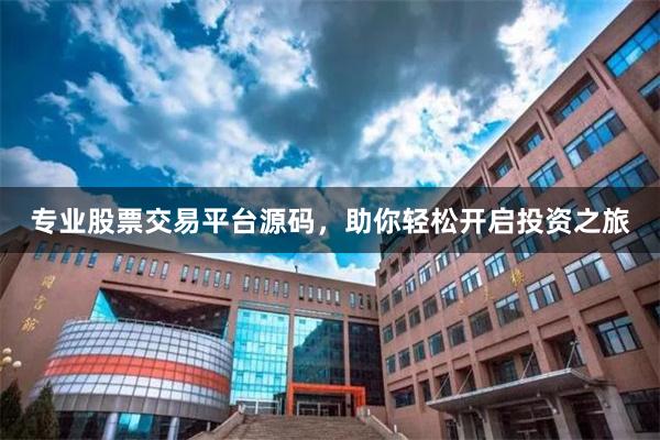 专业股票交易平台源码，助你轻松开启投资之旅