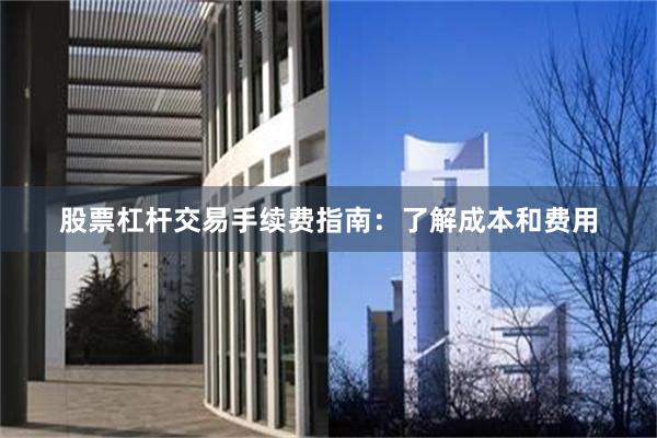 股票杠杆交易手续费指南：了解成本和费用