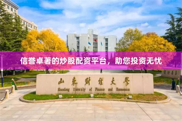 信誉卓著的炒股配资平台，助您投资无忧