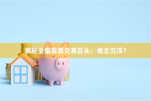揭秘全国股票交易巨头：谁主沉浮？