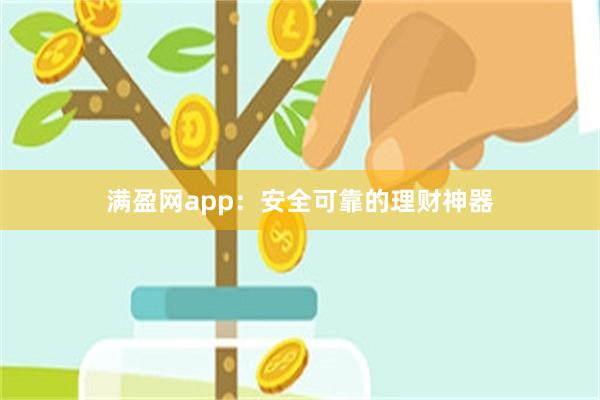 满盈网app：安全可靠的理财神器