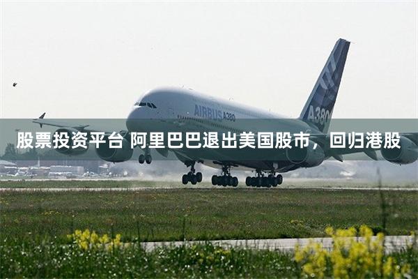 股票投资平台 阿里巴巴退出美国股市，回归港股