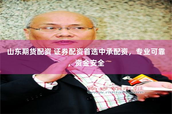 山东期货配资 证券配资首选中承配资，专业可靠，资金安全
