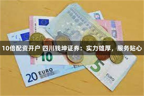 10倍配资开户 四川钱坤证券：实力雄厚，服务贴心