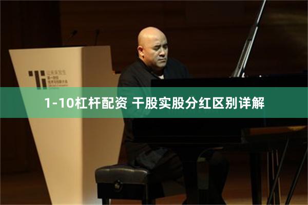 1-10杠杆配资 干股实股分红区别详解