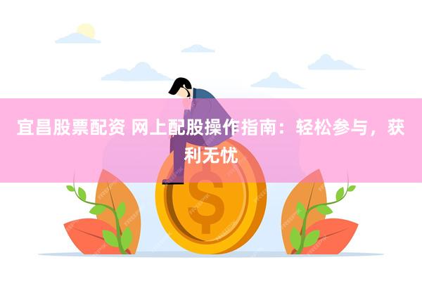 宜昌股票配资 网上配股操作指南：轻松参与，获利无忧