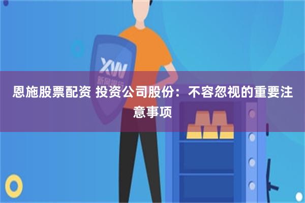 恩施股票配资 投资公司股份：不容忽视的重要注意事项
