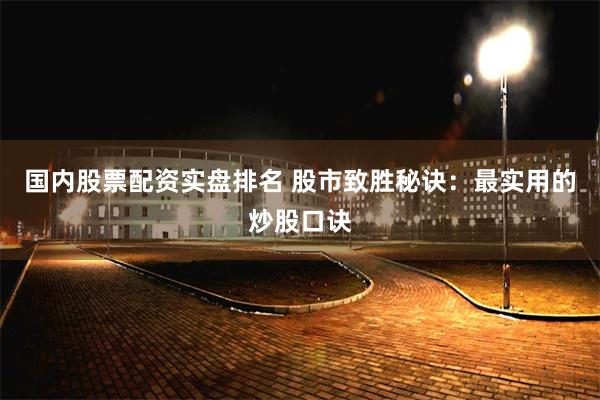 国内股票配资实盘排名 股市致胜秘诀：最实用的炒股口诀