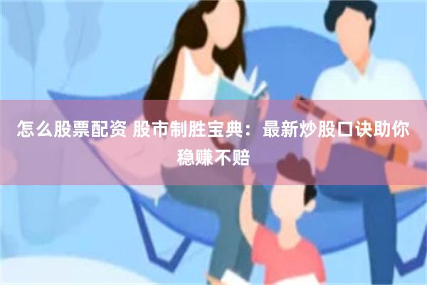 怎么股票配资 股市制胜宝典：最新炒股口诀助你稳赚不赔