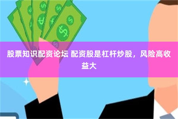 股票知识配资论坛 配资股是杠杆炒股，风险高收益大