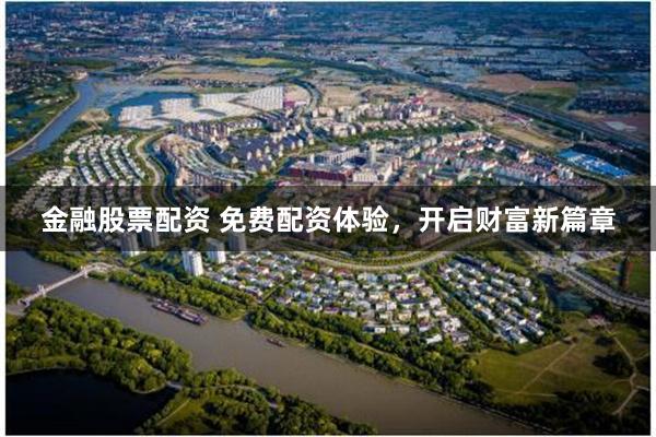 金融股票配资 免费配资体验，开启财富新篇章