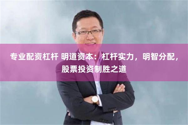 专业配资杠杆 明道资本：杠杆实力，明智分配，股票投资制胜之道