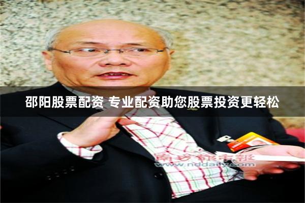 邵阳股票配资 专业配资助您股票投资更轻松