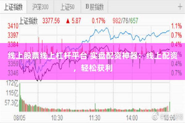 线上股票线上杠杆平台 实盘配资神器：线上配资，轻松获利