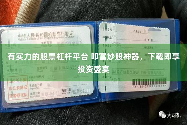 有实力的股票杠杆平台 叩富炒股神器，下载即享投资盛宴