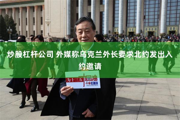 炒股杠杆公司 外媒称乌克兰外长要求北约发出入约邀请
