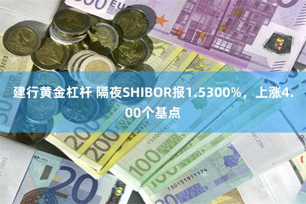 建行黄金杠杆 隔夜SHIBOR报1.5300%，上涨4.00个基点
