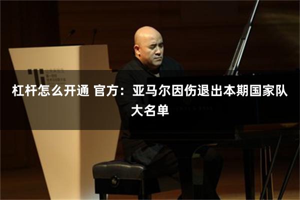 杠杆怎么开通 官方：亚马尔因伤退出本期国家队大名单