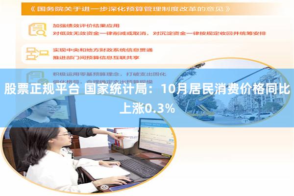 股票正规平台 国家统计局：10月居民消费价格同比上涨0.3%