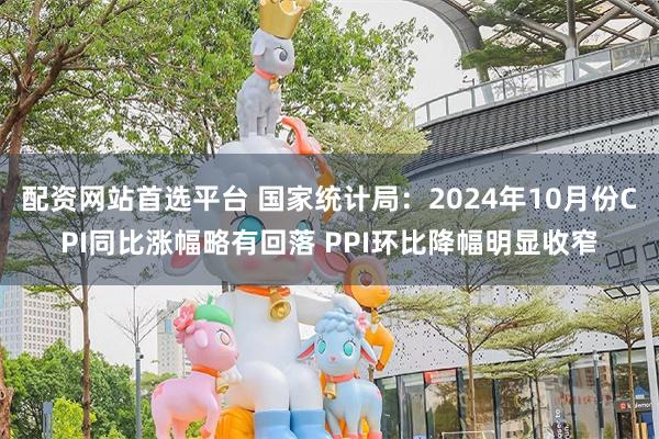 配资网站首选平台 国家统计局：2024年10月份CPI同比涨幅略有回落 PPI环比降幅明显收窄