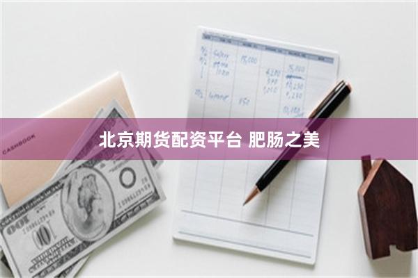 北京期货配资平台 肥肠之美