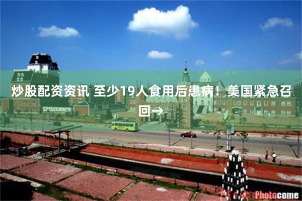 炒股配资资讯 至少19人食用后患病！美国紧急召回→