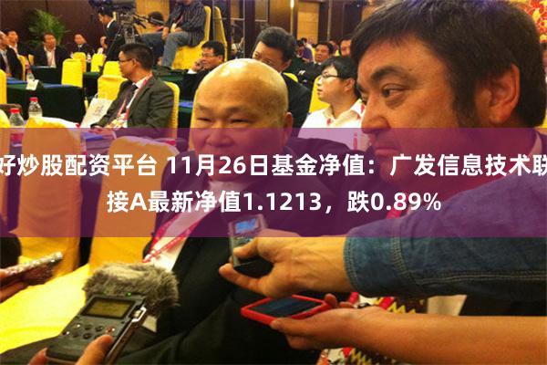 好炒股配资平台 11月26日基金净值：广发信息技术联接A最新净值1.1213，跌0.89%