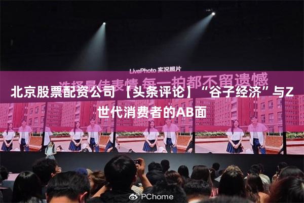 北京股票配资公司 【头条评论】“谷子经济”与Z世代消费者的AB面