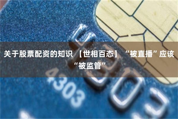 关于股票配资的知识 【世相百态】 “被直播”应该“被监管”