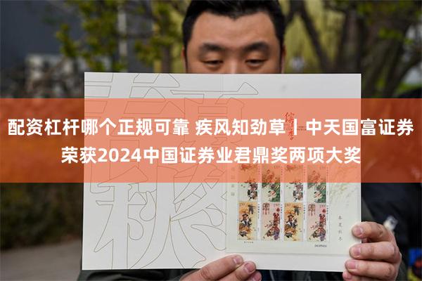 配资杠杆哪个正规可靠 疾风知劲草丨中天国富证券荣获2024中国证券业君鼎奖两项大奖