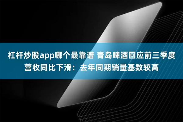 杠杆炒股app哪个最靠谱 青岛啤酒回应前三季度营收同比下滑：去年同期销量基数较高