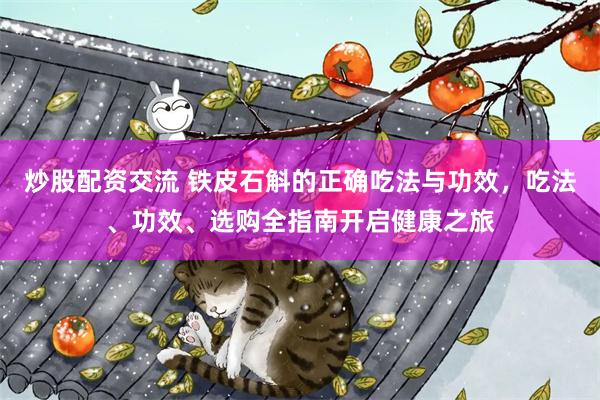 炒股配资交流 铁皮石斛的正确吃法与功效，吃法、功效、选购全指南开启健康之旅