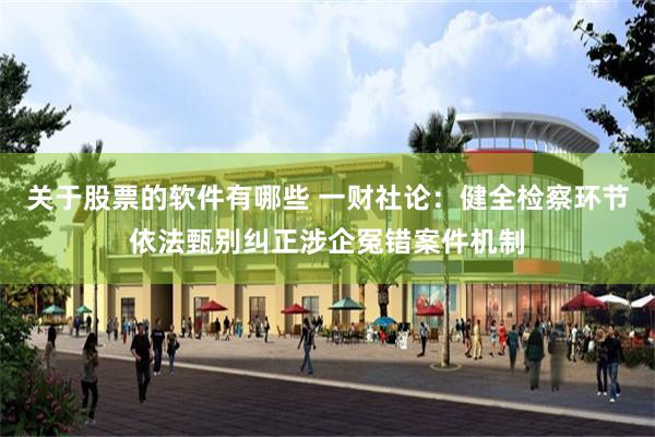 关于股票的软件有哪些 一财社论：健全检察环节依法甄别纠正涉企冤错案件机制