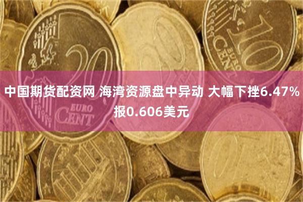 中国期货配资网 海湾资源盘中异动 大幅下挫6.47%报0.606美元