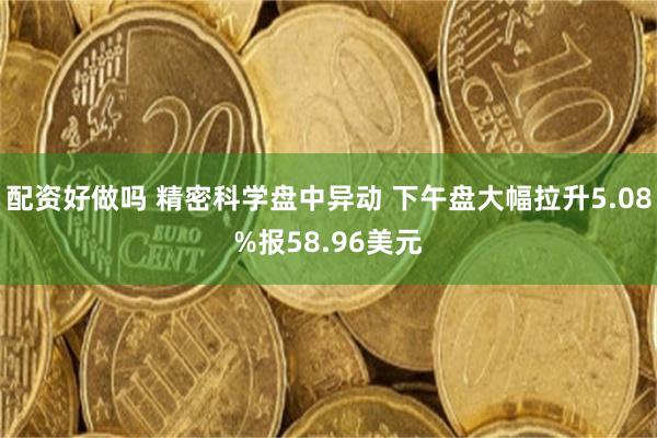 配资好做吗 精密科学盘中异动 下午盘大幅拉升5.08%报58.96美元