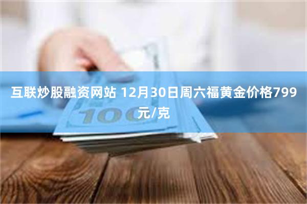互联炒股融资网站 12月30日周六福黄金价格799元/克