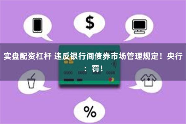 实盘配资杠杆 违反银行间债券市场管理规定！央行：罚！