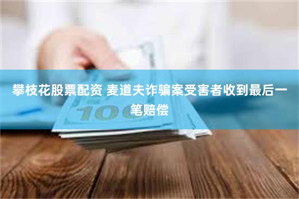 攀枝花股票配资 麦道夫诈骗案受害者收到最后一笔赔偿