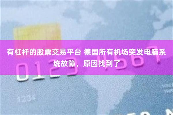 有杠杆的股票交易平台 德国所有机场突发电脑系统故障，原因找到了