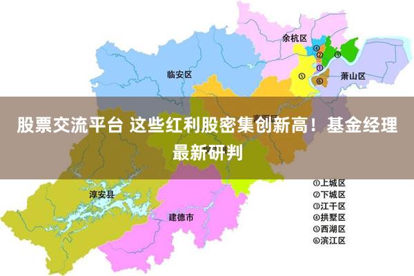 股票交流平台 这些红利股密集创新高！基金经理最新研判