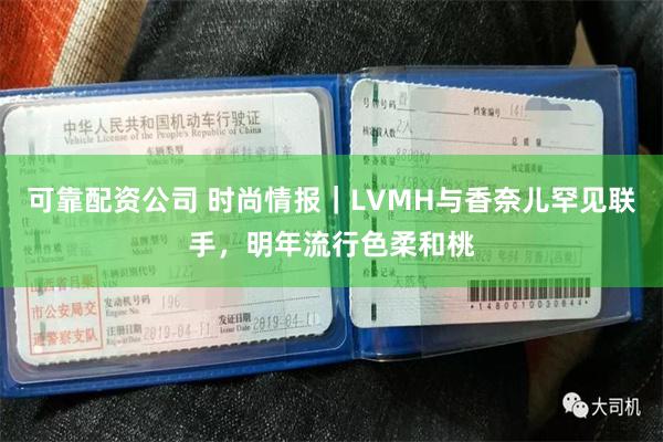 可靠配资公司 时尚情报｜LVMH与香奈儿罕见联手，明年流行色柔和桃