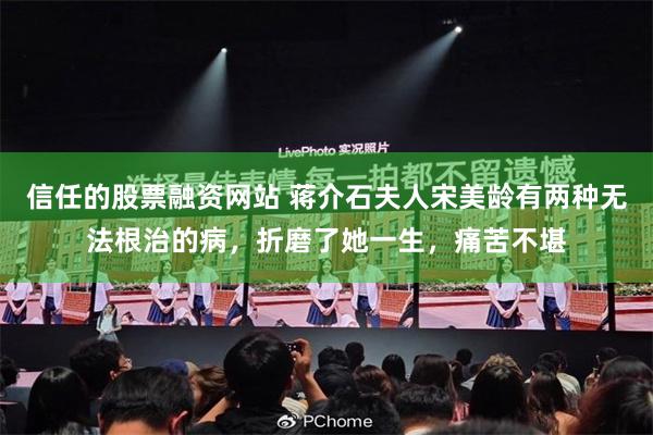 信任的股票融资网站 蒋介石夫人宋美龄有两种无法根治的病，折磨了她一生，痛苦不堪