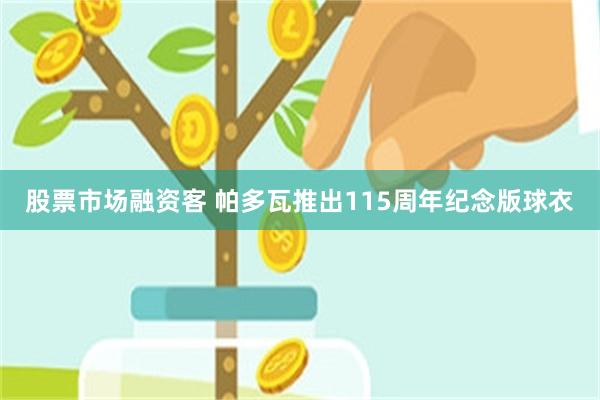 股票市场融资客 帕多瓦推出115周年纪念版球衣