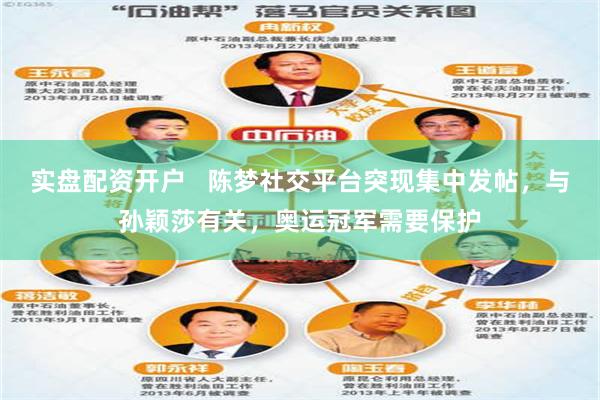 实盘配资开户   陈梦社交平台突现集中发帖，与孙颖莎有关，奥运冠军需要保护