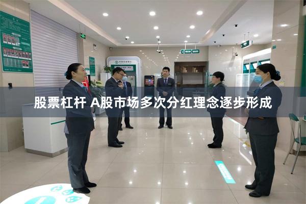 股票杠杆 A股市场多次分红理念逐步形成